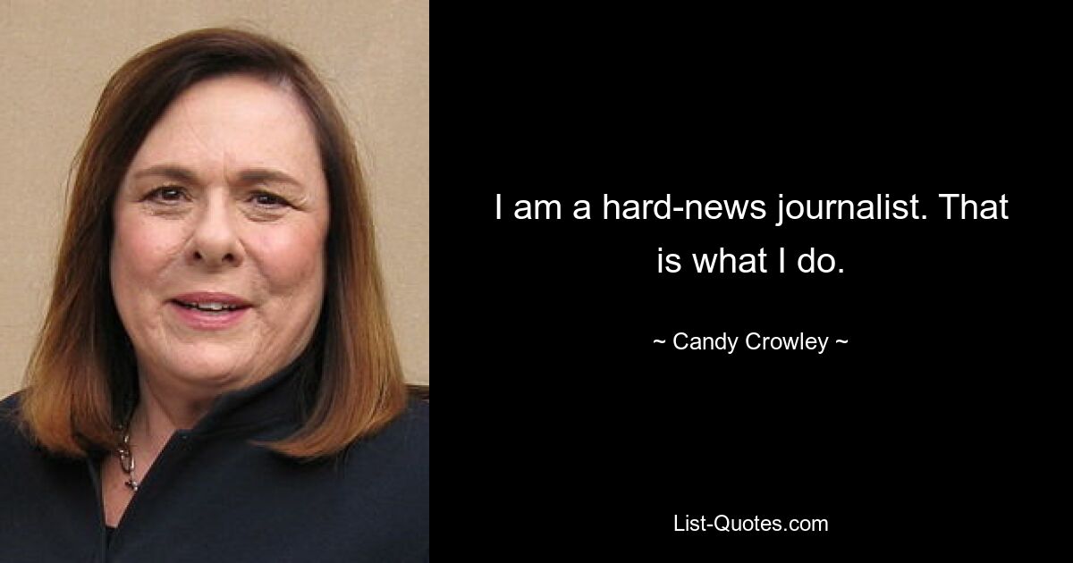 I am a hard-news journalist. That is what I do. — © Candy Crowley