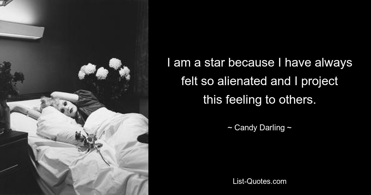 I am a star because I have always felt so alienated and I project this feeling to others. — © Candy Darling