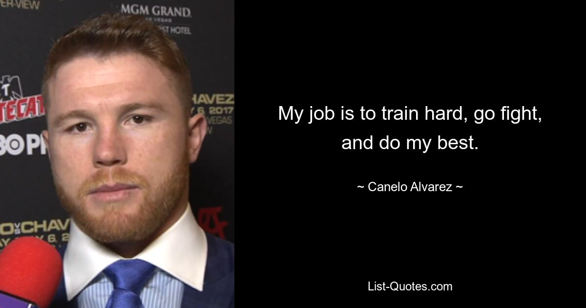 My job is to train hard, go fight, and do my best. — © Canelo Alvarez