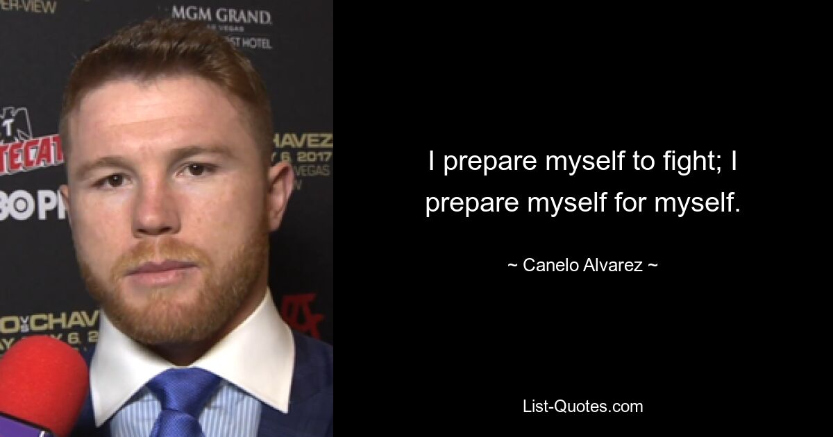 I prepare myself to fight; I prepare myself for myself. — © Canelo Alvarez