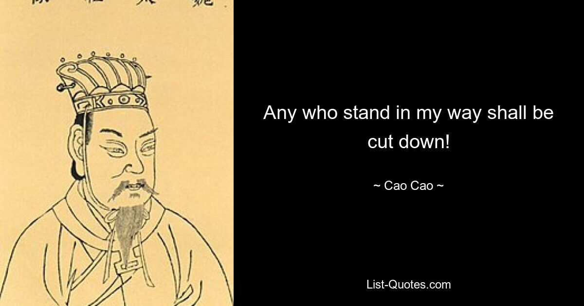 Any who stand in my way shall be cut down! — © Cao Cao