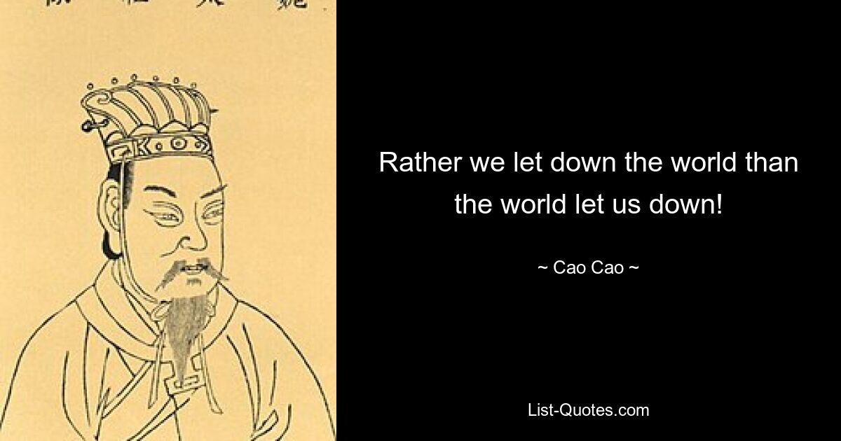 Rather we let down the world than the world let us down! — © Cao Cao