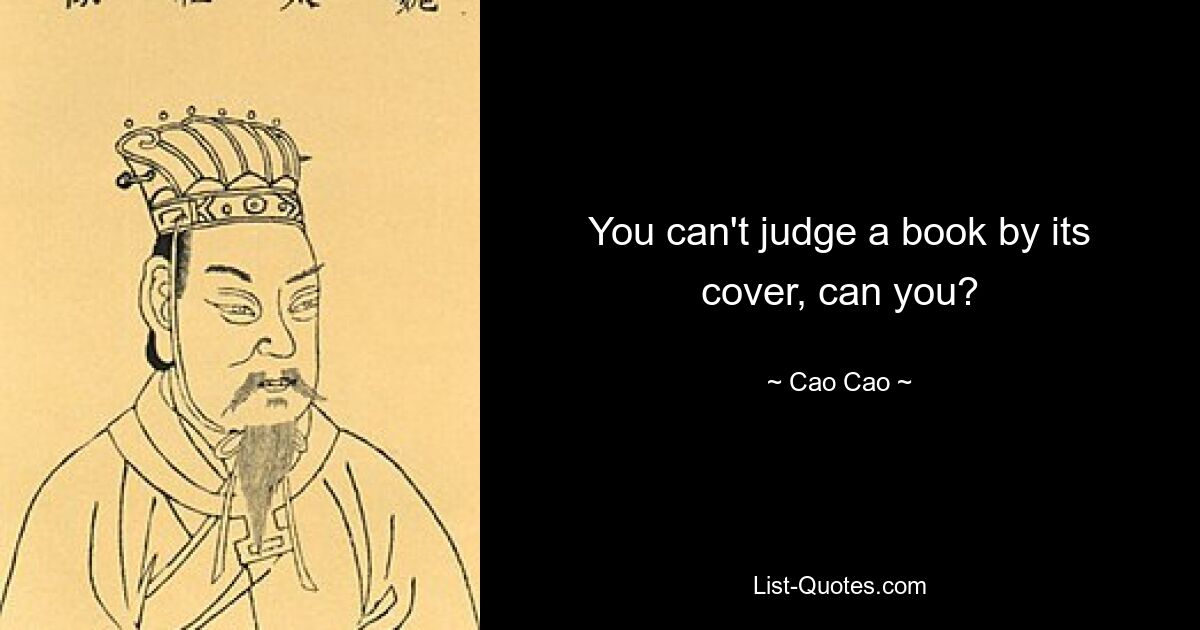 You can't judge a book by its cover, can you? — © Cao Cao