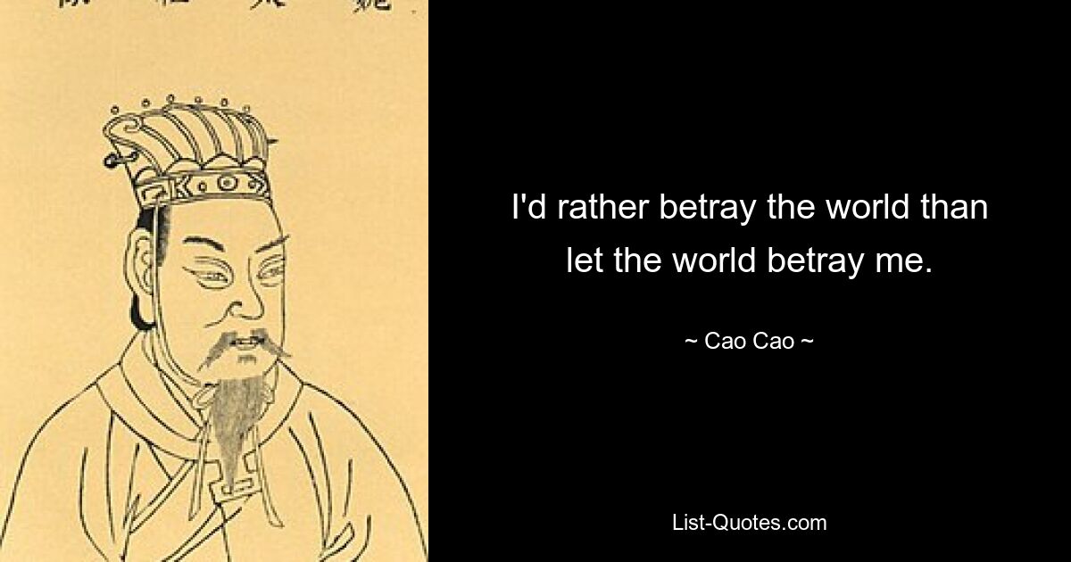 I'd rather betray the world than let the world betray me. — © Cao Cao