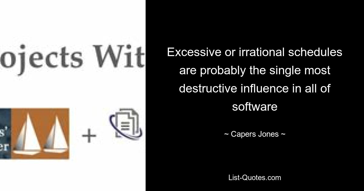 Excessive or irrational schedules are probably the single most destructive influence in all of software — © Capers Jones