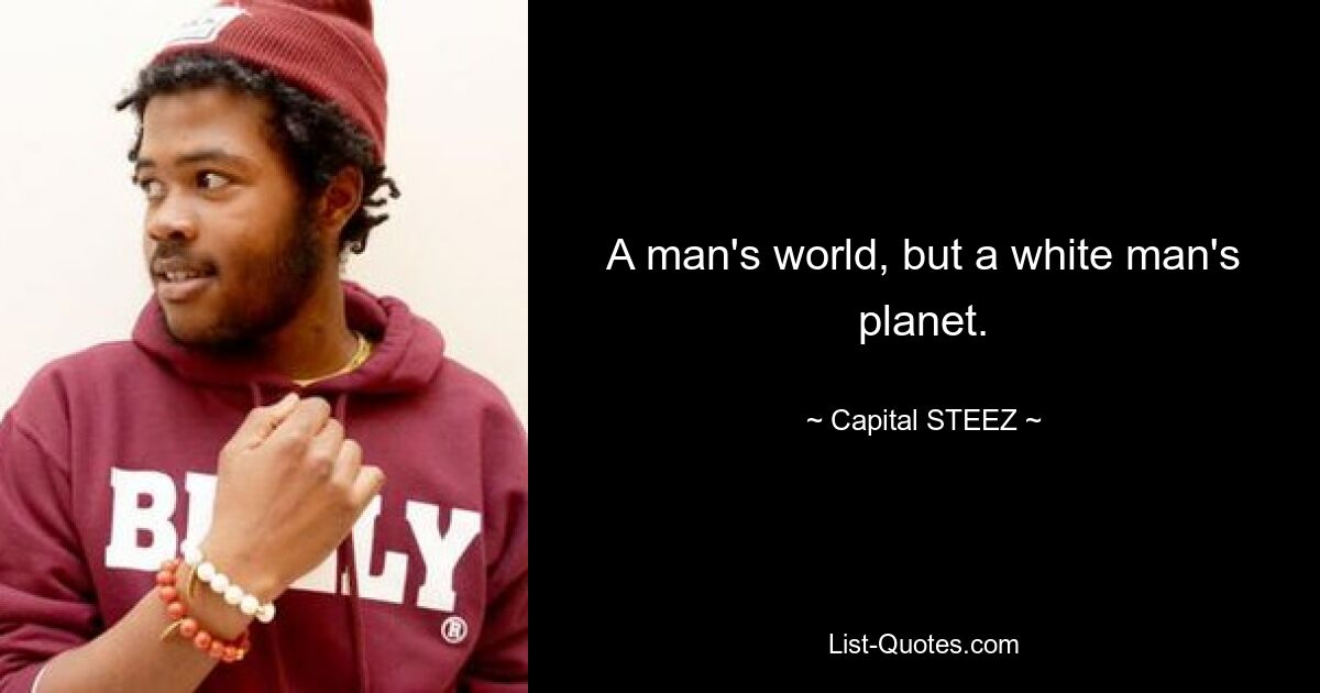 A man's world, but a white man's planet. — © Capital STEEZ