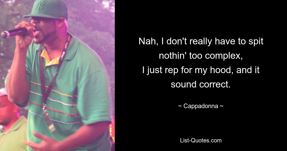 Nah, I don't really have to spit nothin' too complex,
I just rep for my hood, and it sound correct. — © Cappadonna