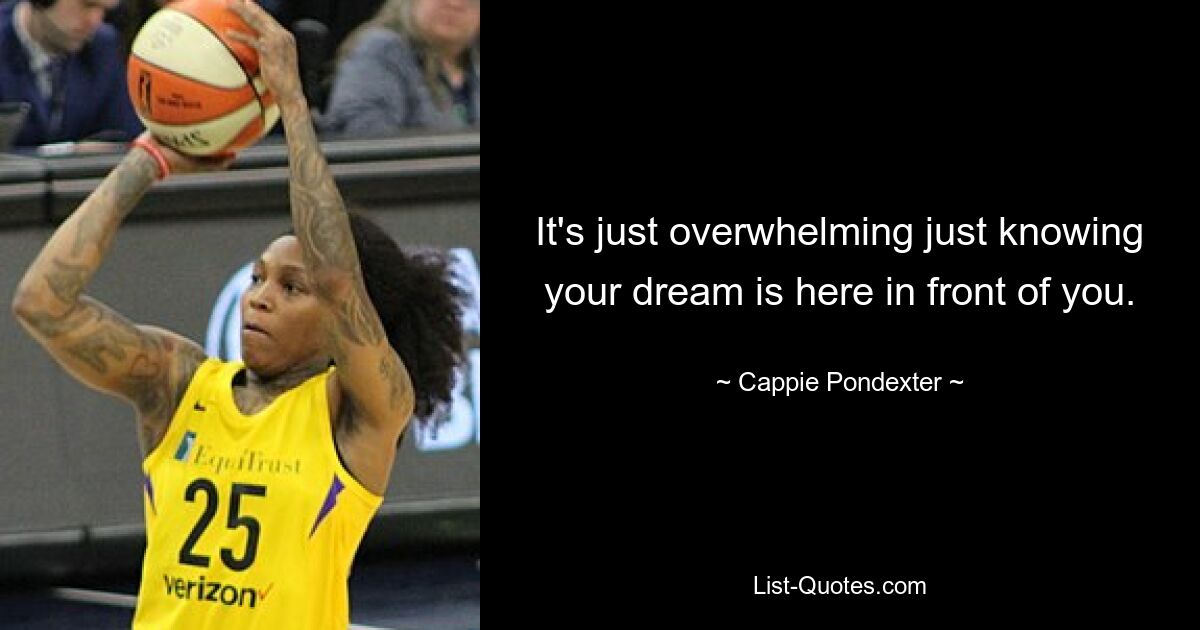 It's just overwhelming just knowing your dream is here in front of you. — © Cappie Pondexter