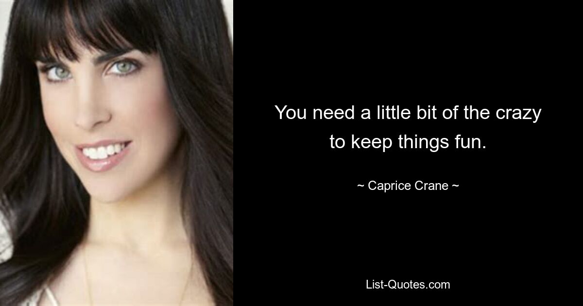 You need a little bit of the crazy to keep things fun. — © Caprice Crane