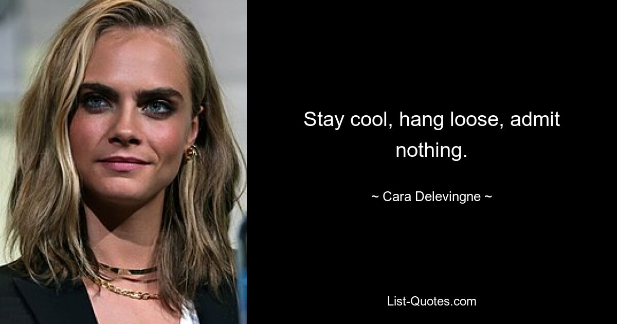 Stay cool, hang loose, admit nothing. — © Cara Delevingne