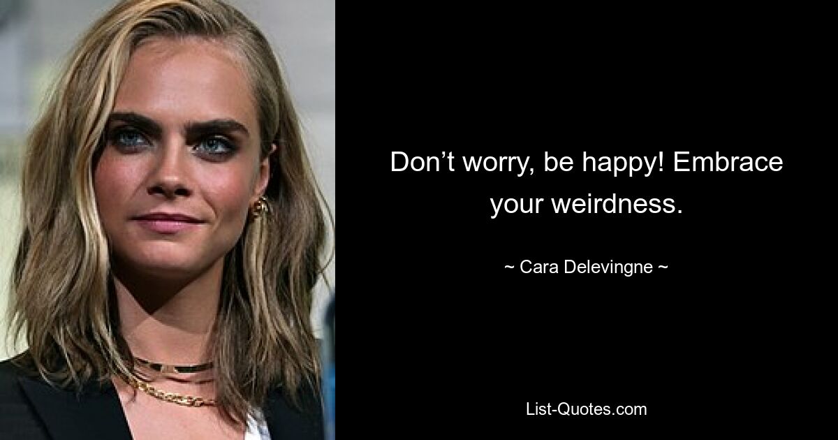 Don’t worry, be happy! Embrace your weirdness. — © Cara Delevingne