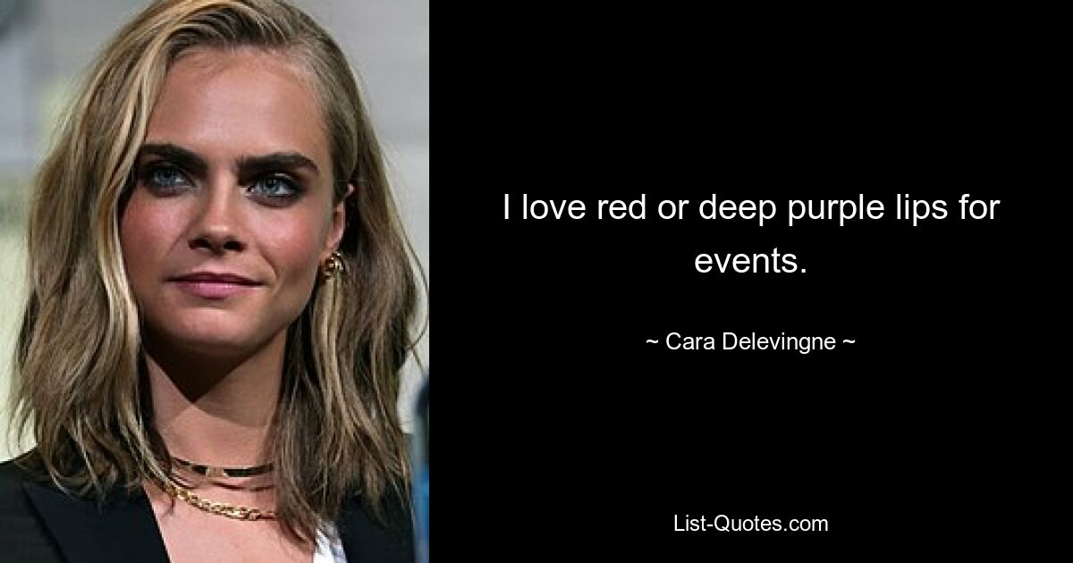 I love red or deep purple lips for events. — © Cara Delevingne