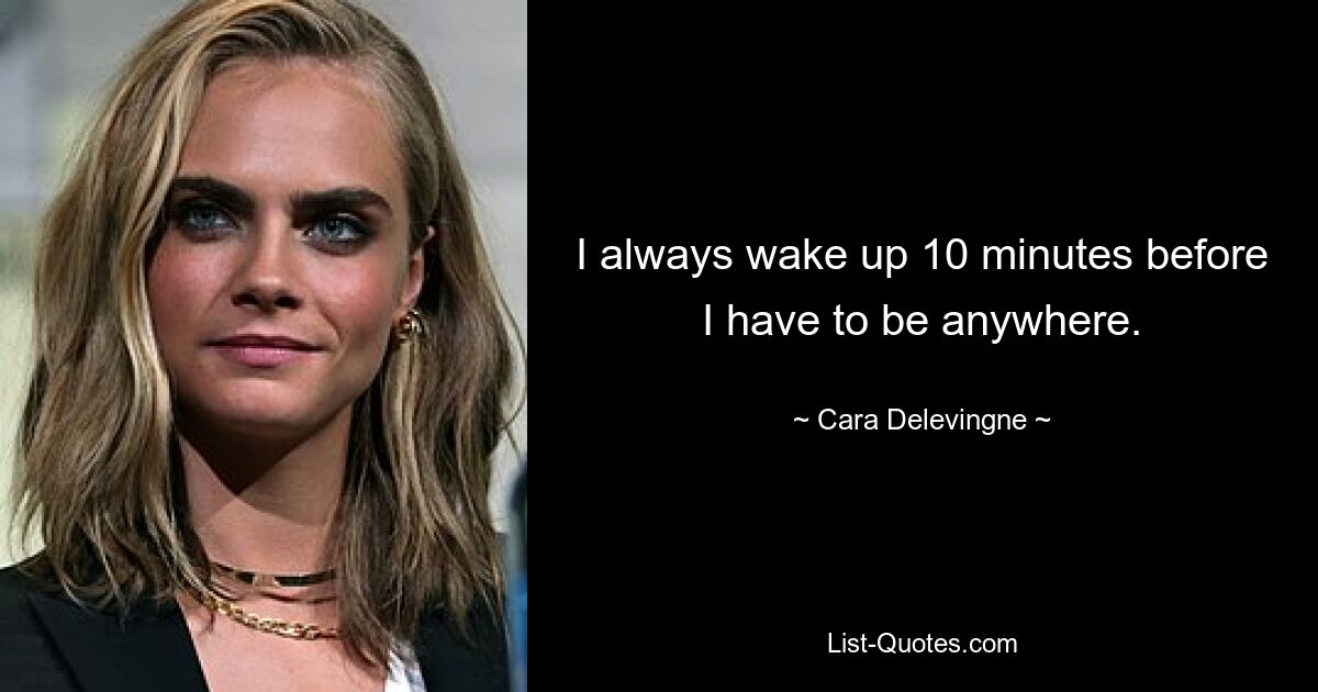 I always wake up 10 minutes before I have to be anywhere. — © Cara Delevingne