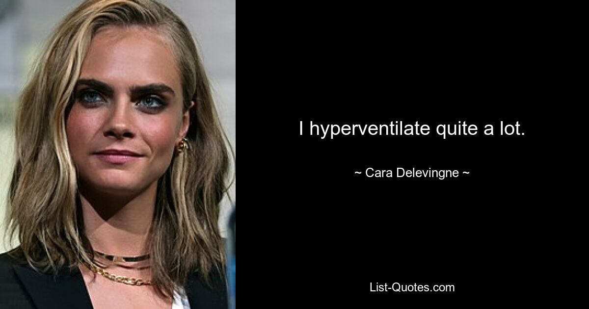 I hyperventilate quite a lot. — © Cara Delevingne