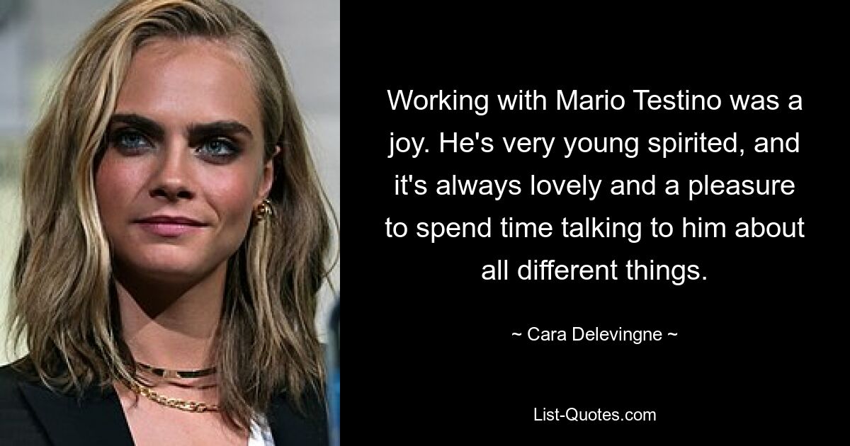 Working with Mario Testino was a joy. He's very young spirited, and it's always lovely and a pleasure to spend time talking to him about all different things. — © Cara Delevingne