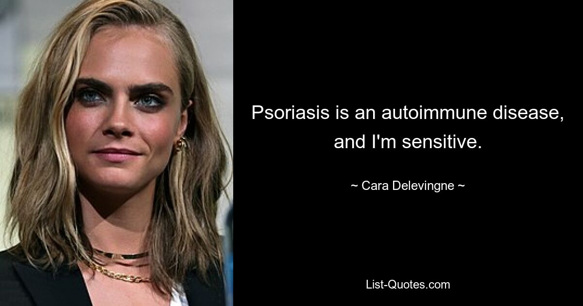 Psoriasis is an autoimmune disease, and I'm sensitive. — © Cara Delevingne