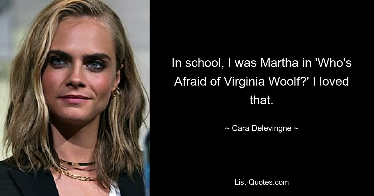 In school, I was Martha in 'Who's Afraid of Virginia Woolf?' I loved that. — © Cara Delevingne