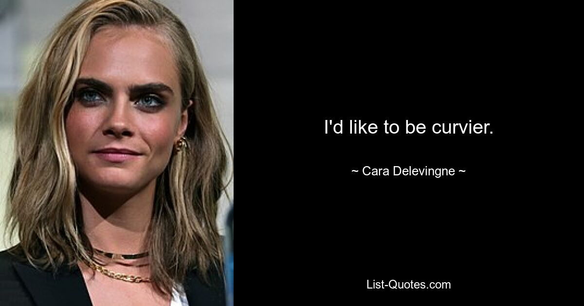 I'd like to be curvier. — © Cara Delevingne