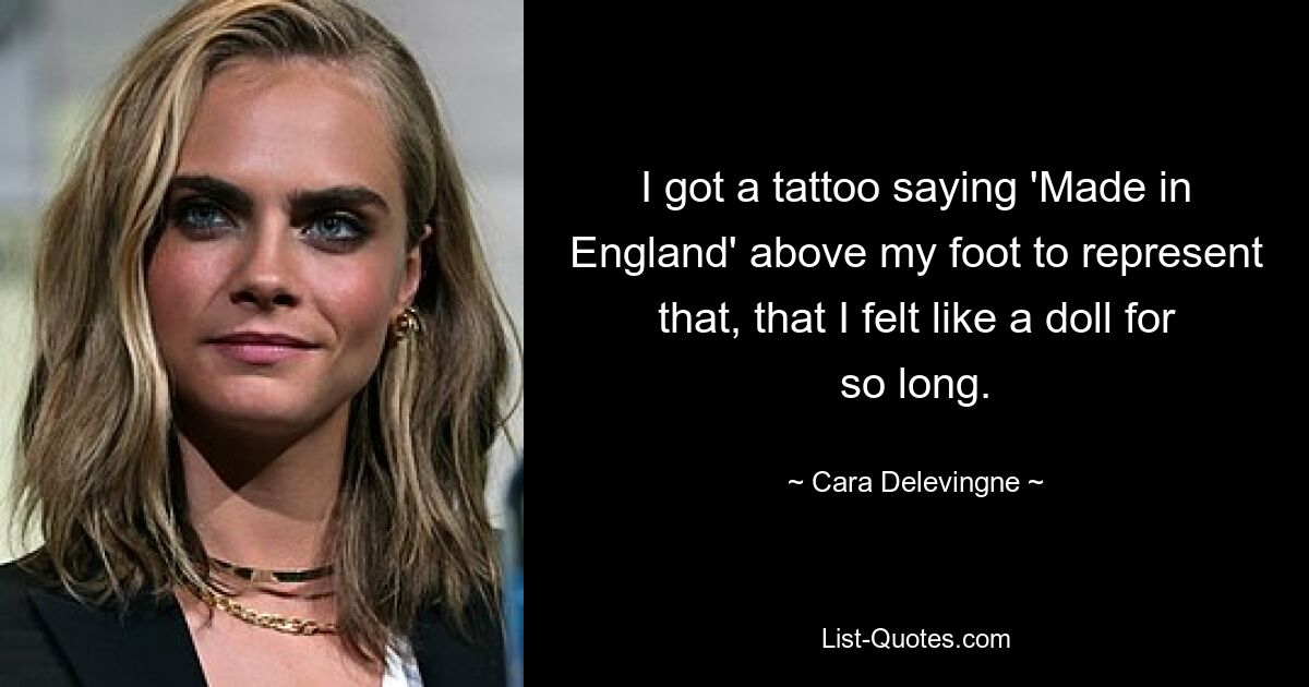 I got a tattoo saying 'Made in England' above my foot to represent that, that I felt like a doll for so long. — © Cara Delevingne