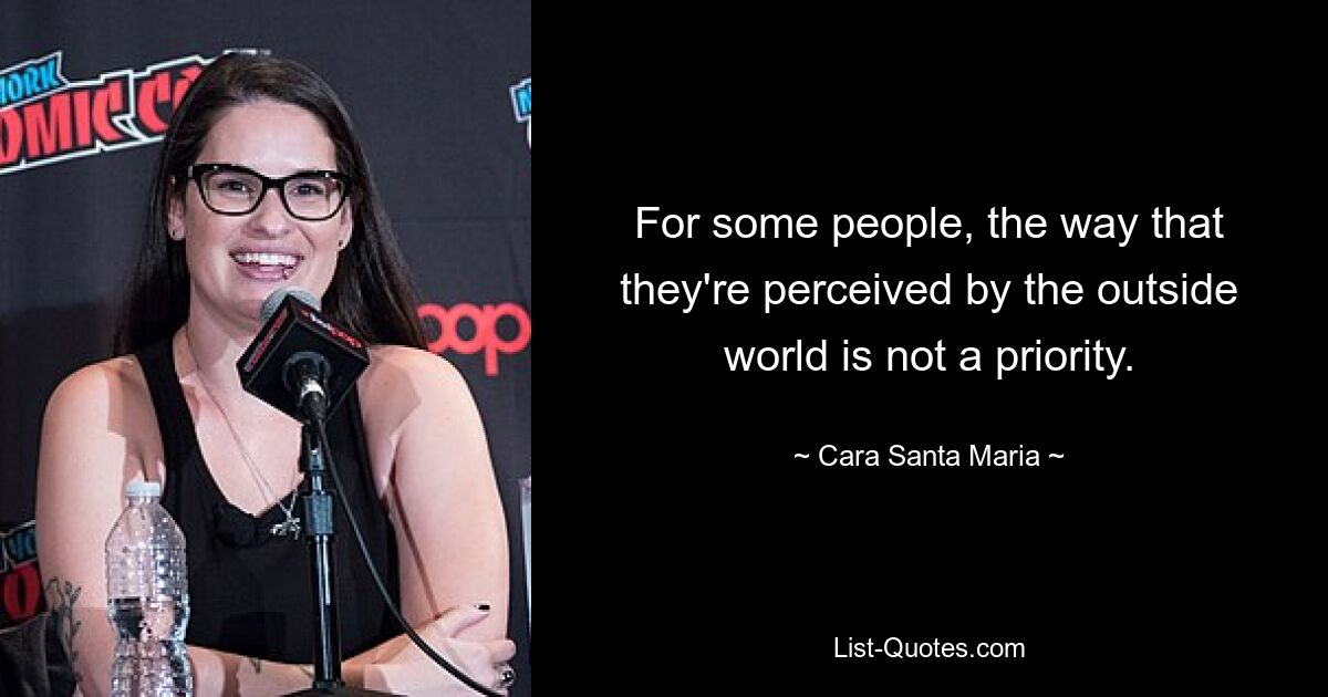 For some people, the way that they're perceived by the outside world is not a priority. — © Cara Santa Maria