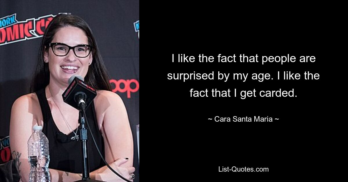 I like the fact that people are surprised by my age. I like the fact that I get carded. — © Cara Santa Maria