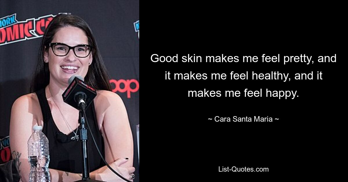 Good skin makes me feel pretty, and it makes me feel healthy, and it makes me feel happy. — © Cara Santa Maria