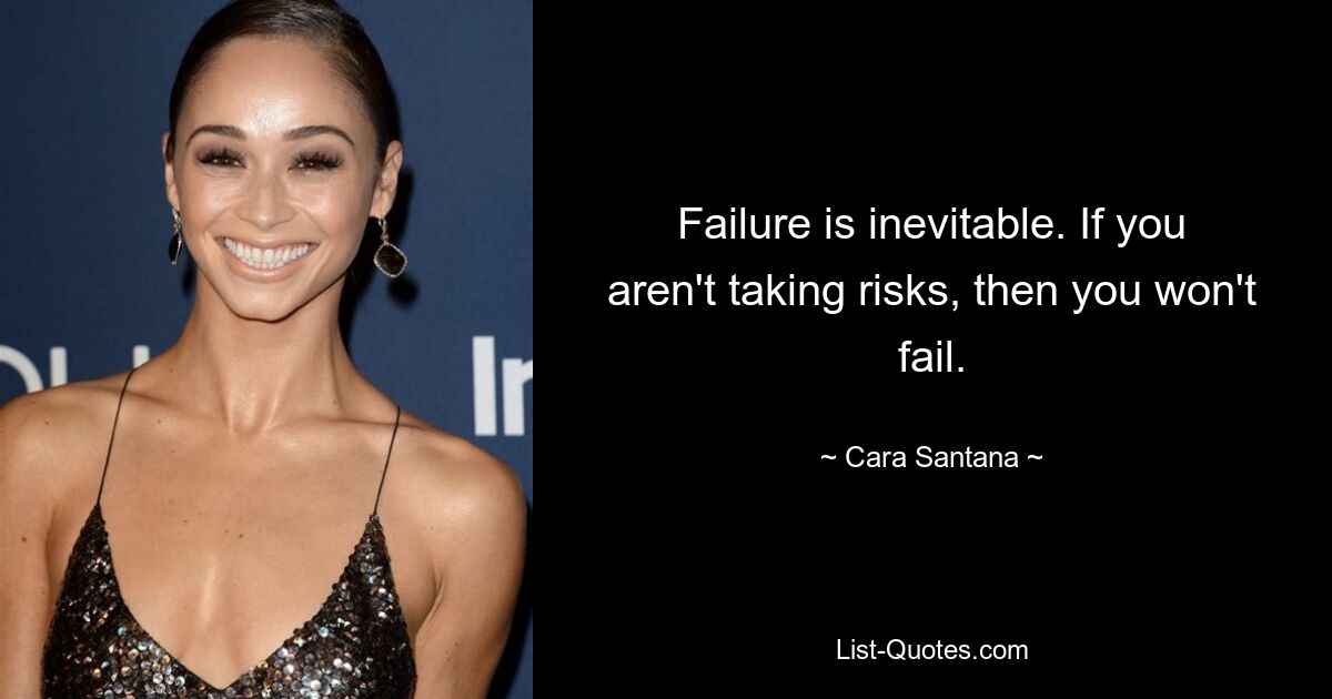 Failure is inevitable. If you aren't taking risks, then you won't fail. — © Cara Santana