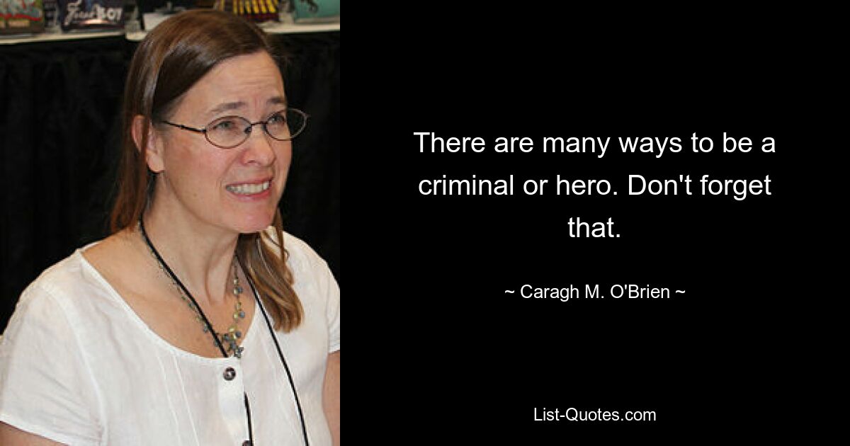 There are many ways to be a criminal or hero. Don't forget that. — © Caragh M. O'Brien