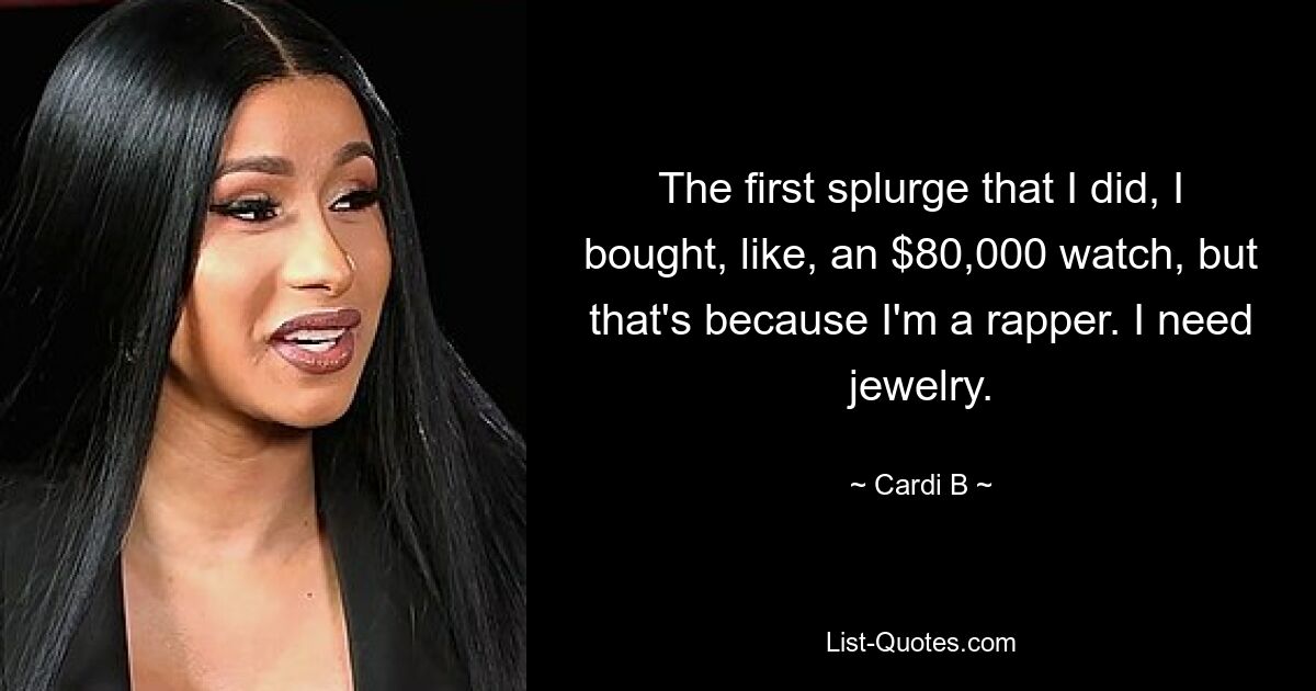 The first splurge that I did, I bought, like, an $80,000 watch, but that's because I'm a rapper. I need jewelry. — © Cardi B