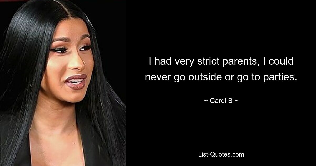 I had very strict parents, I could never go outside or go to parties. — © Cardi B