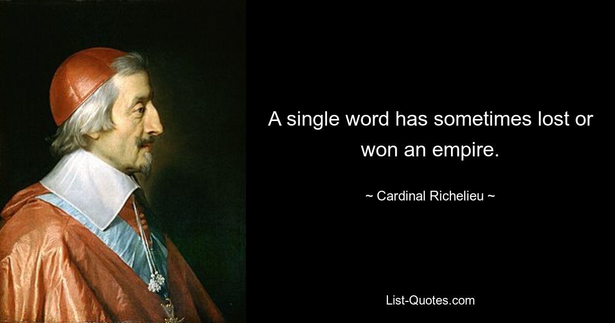 A single word has sometimes lost or won an empire. — © Cardinal Richelieu