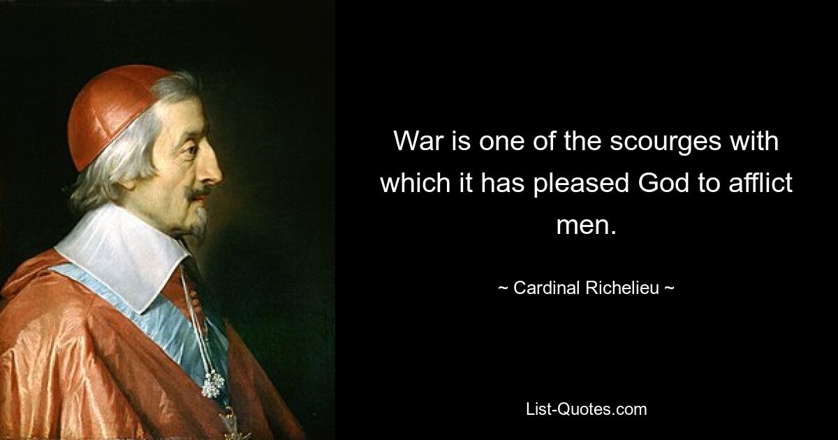 War is one of the scourges with which it has pleased God to afflict men. — © Cardinal Richelieu