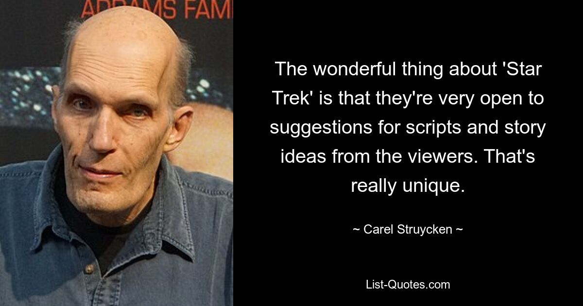 The wonderful thing about 'Star Trek' is that they're very open to suggestions for scripts and story ideas from the viewers. That's really unique. — © Carel Struycken