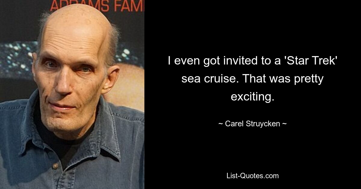 I even got invited to a 'Star Trek' sea cruise. That was pretty exciting. — © Carel Struycken