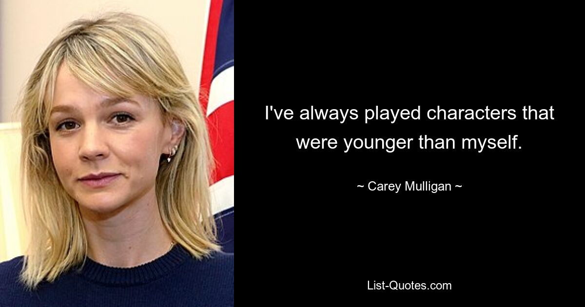 I've always played characters that were younger than myself. — © Carey Mulligan