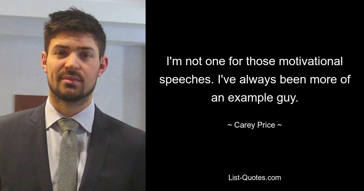 I'm not one for those motivational speeches. I've always been more of an example guy. — © Carey Price