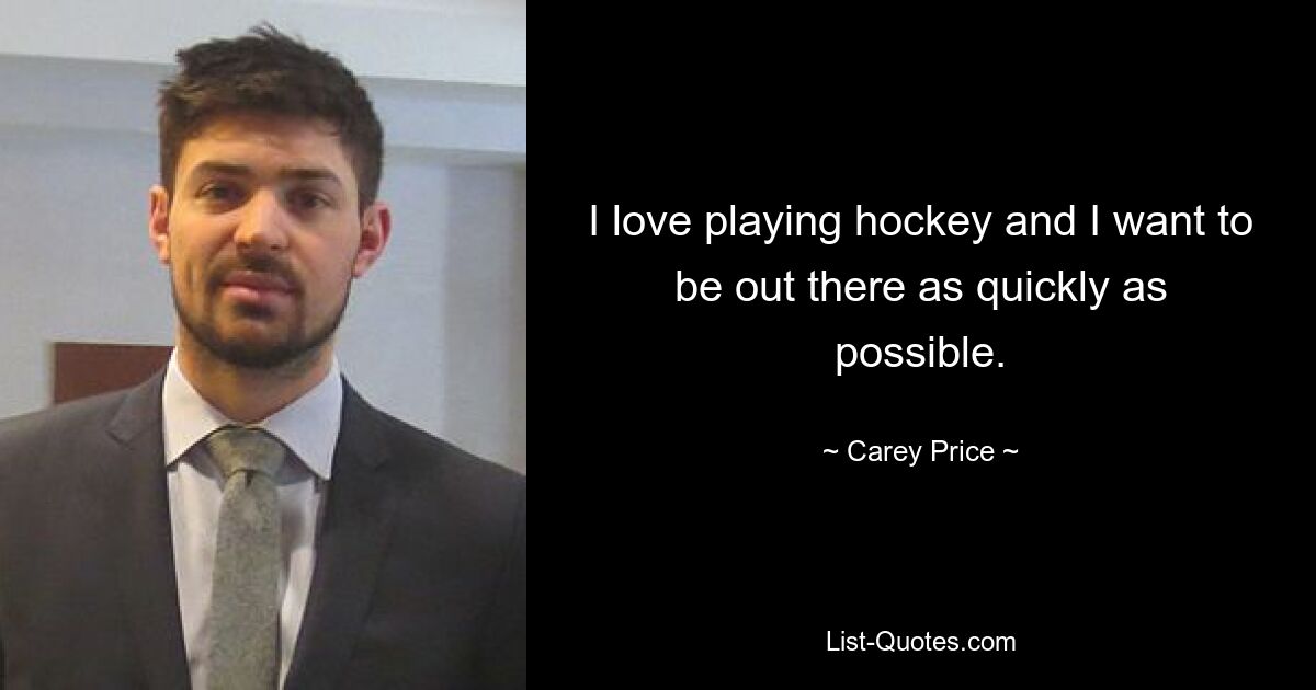 I love playing hockey and I want to be out there as quickly as possible. — © Carey Price