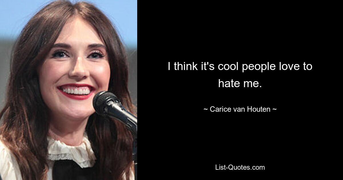 I think it's cool people love to hate me. — © Carice van Houten