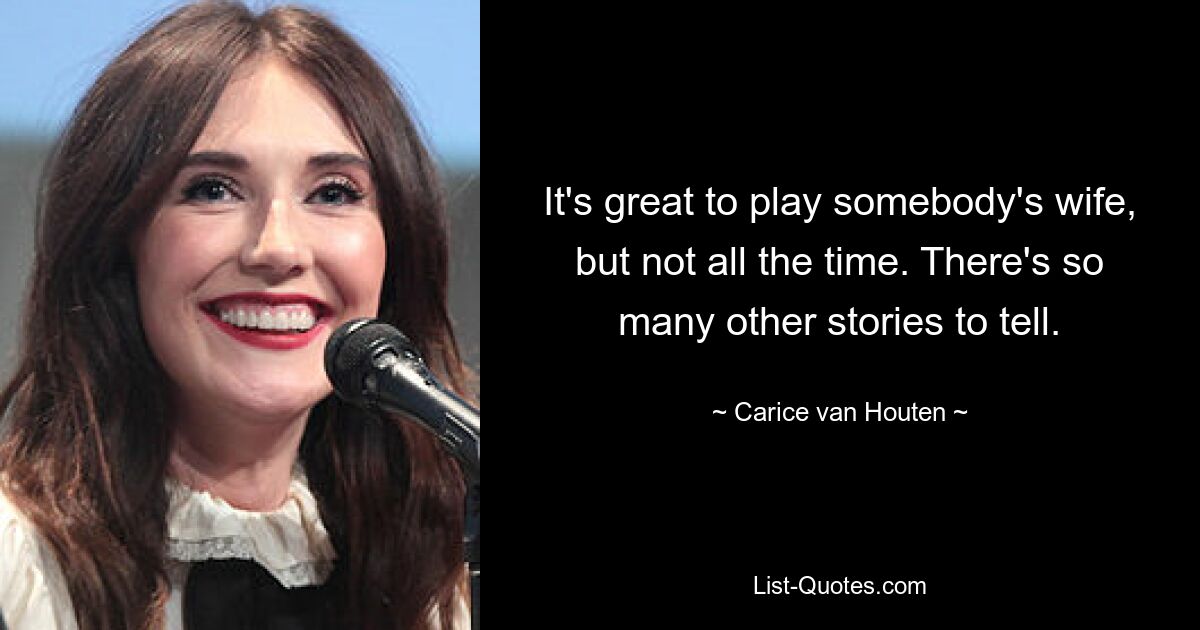 It's great to play somebody's wife, but not all the time. There's so many other stories to tell. — © Carice van Houten