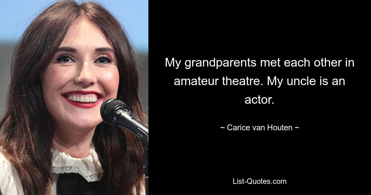 My grandparents met each other in amateur theatre. My uncle is an actor. — © Carice van Houten