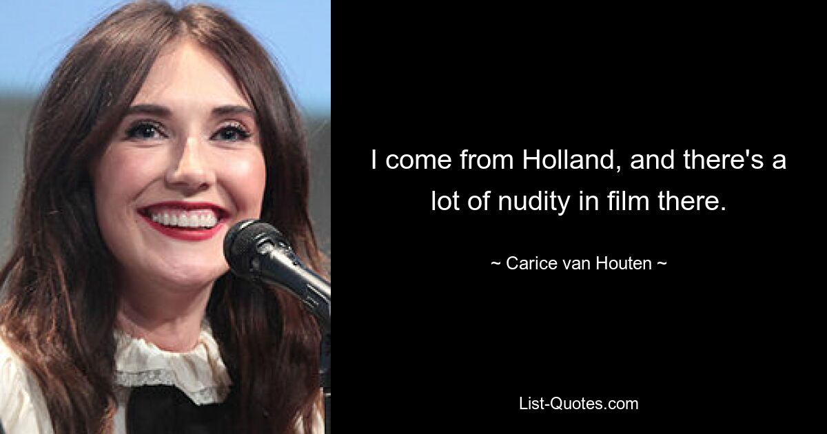 I come from Holland, and there's a lot of nudity in film there. — © Carice van Houten