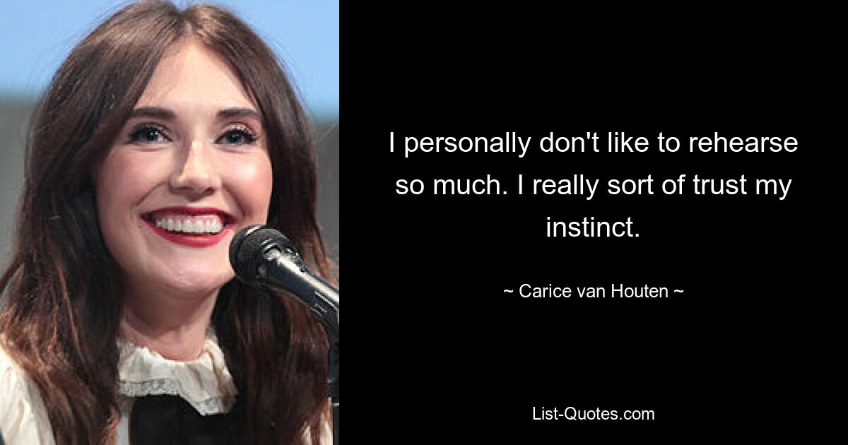 I personally don't like to rehearse so much. I really sort of trust my instinct. — © Carice van Houten