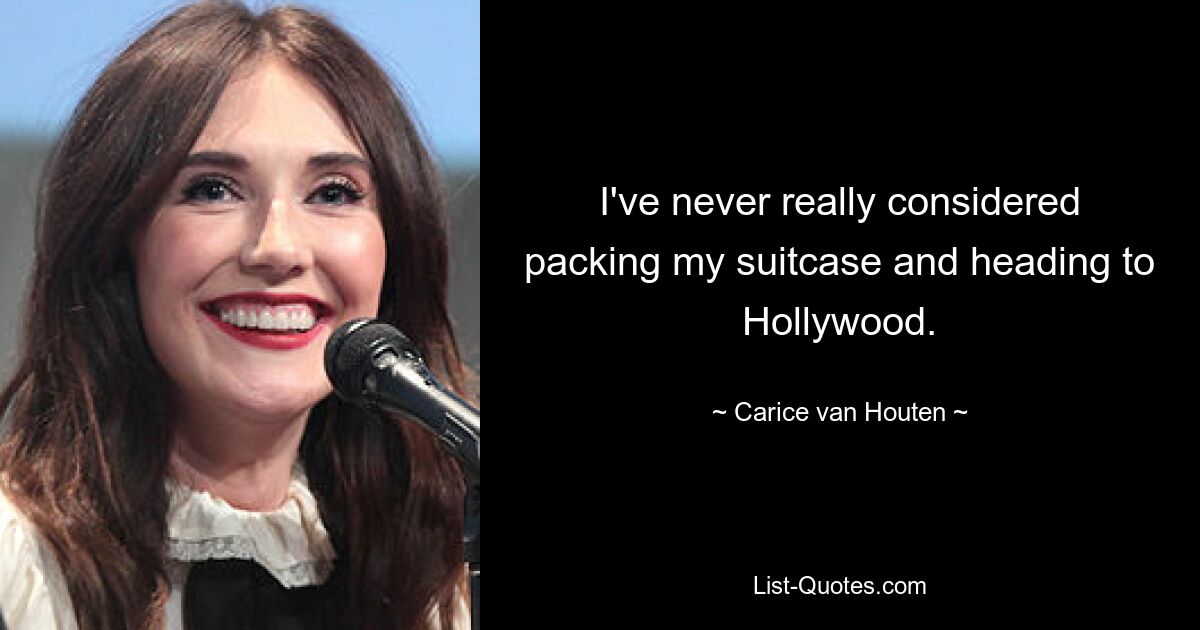 I've never really considered packing my suitcase and heading to Hollywood. — © Carice van Houten