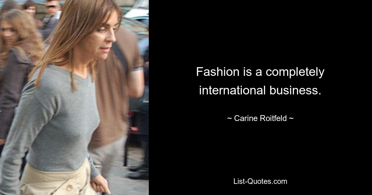 Fashion is a completely international business. — © Carine Roitfeld