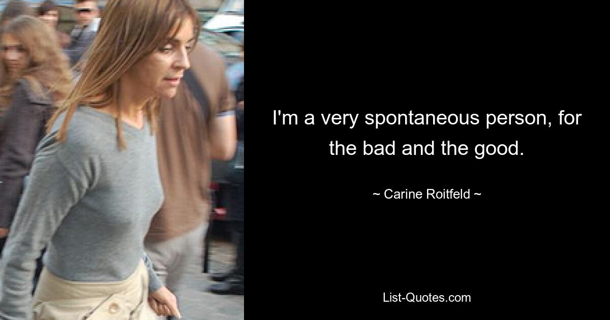 I'm a very spontaneous person, for the bad and the good. — © Carine Roitfeld