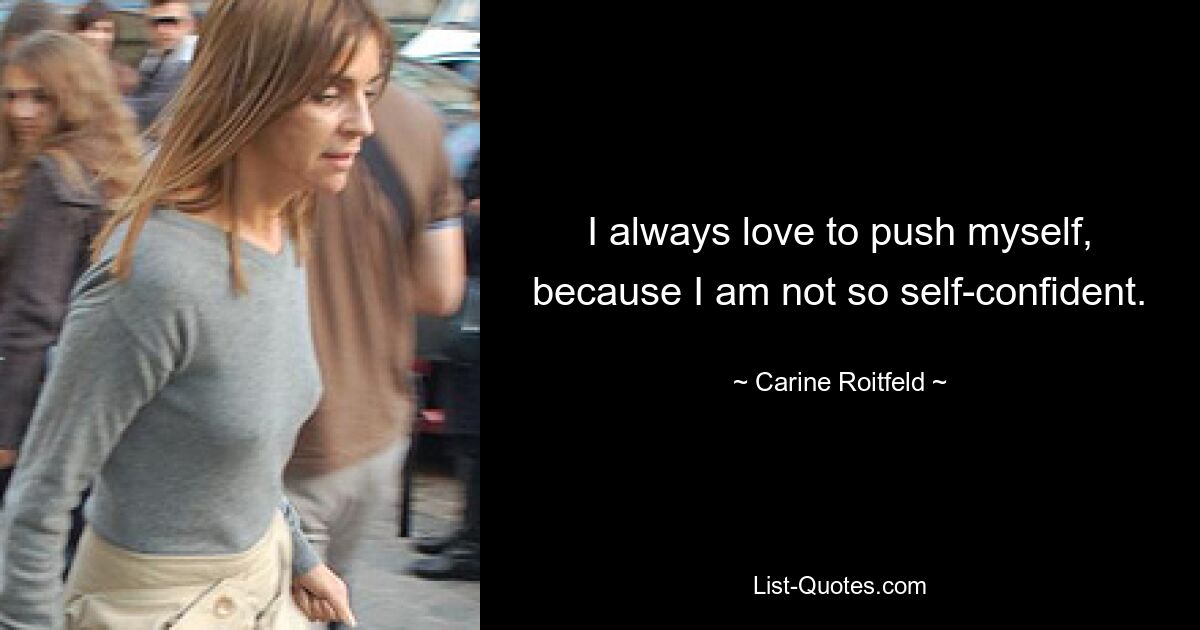 I always love to push myself, because I am not so self-confident. — © Carine Roitfeld