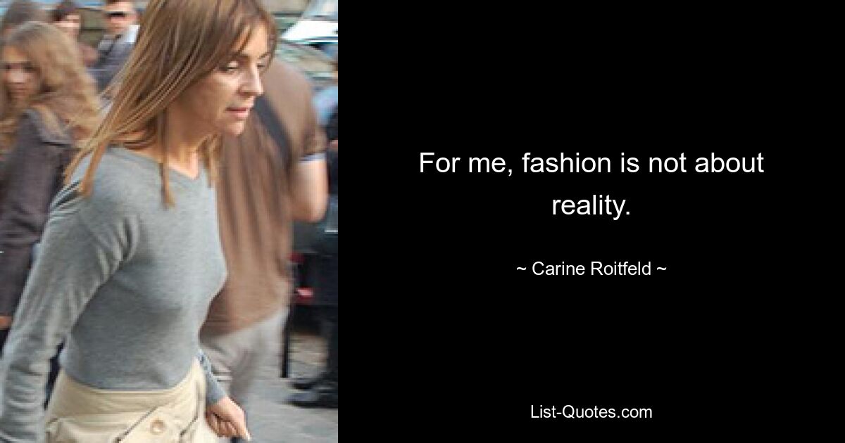 For me, fashion is not about reality. — © Carine Roitfeld