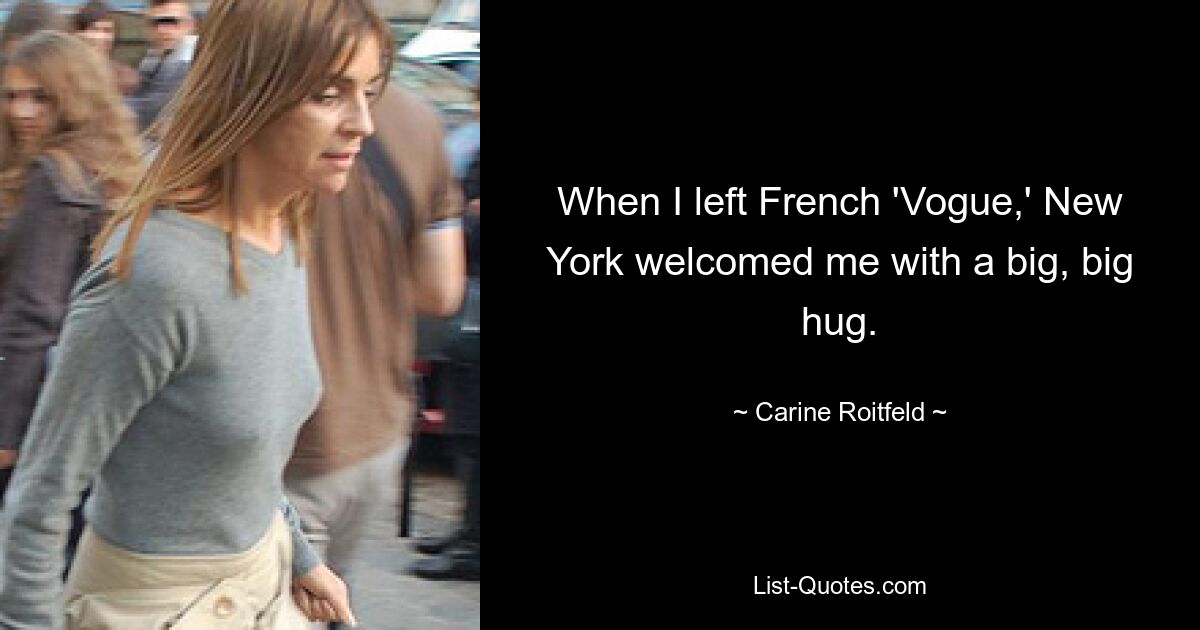 When I left French 'Vogue,' New York welcomed me with a big, big hug. — © Carine Roitfeld