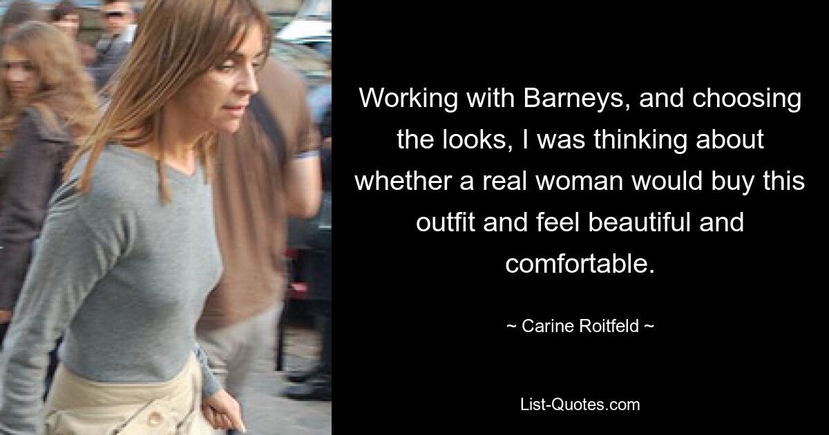 Working with Barneys, and choosing the looks, I was thinking about whether a real woman would buy this outfit and feel beautiful and comfortable. — © Carine Roitfeld