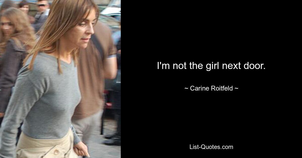 I'm not the girl next door. — © Carine Roitfeld